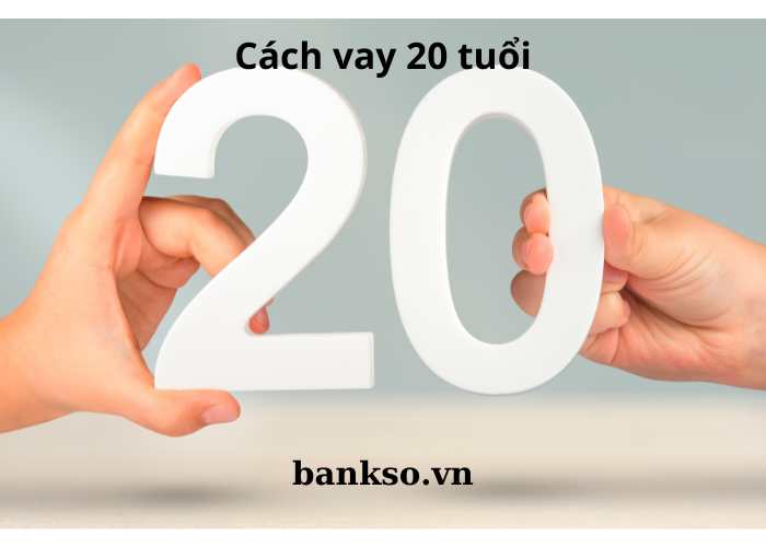 Hướng dẫn vay tiền nhanh dưới 20 tuổi và từ 20 tuổi